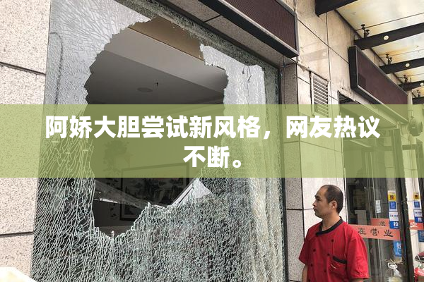 阿娇大胆尝试新风格，网友热议不断。