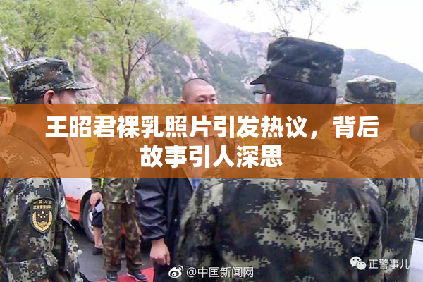 王昭君裸乳照片引发热议，背后故事引人深思