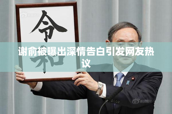 谢俞被曝出深情告白引发网友热议