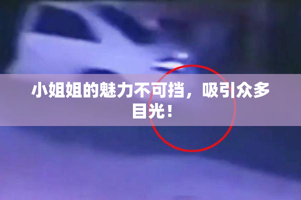 小姐姐的魅力不可挡，吸引众多目光！