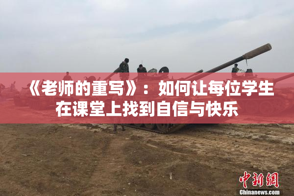 《老师的重写》：如何让每位学生在课堂上找到自信与快乐