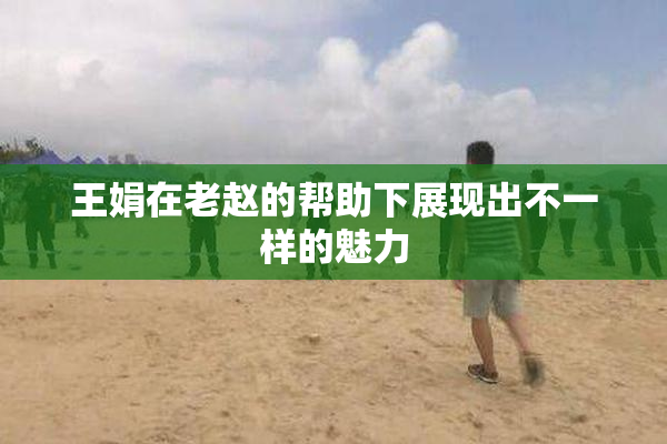 王娟在老赵的帮助下展现出不一样的魅力