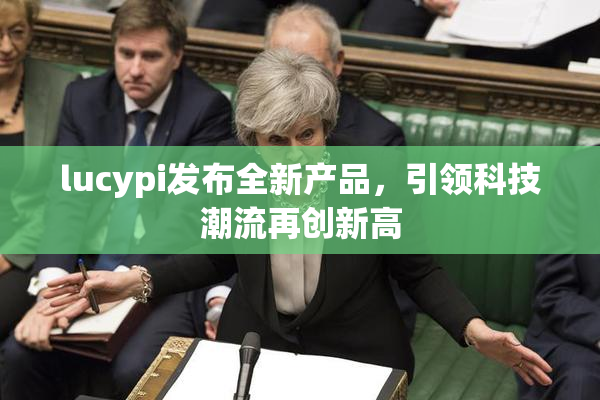 lucypi发布全新产品，引领科技潮流再创新高