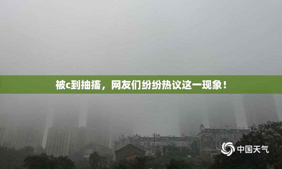 被c到抽搐，网友们纷纷热议这一现象！