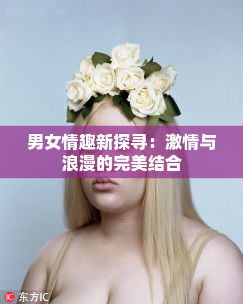 男女情趣新探寻：激情与浪漫的完美结合