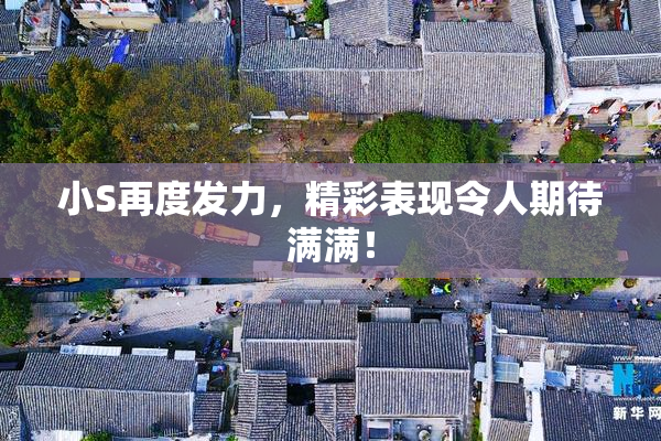 小S再度发力，精彩表现令人期待满满！