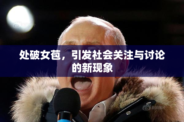 处破女苞，引发社会关注与讨论的新现象