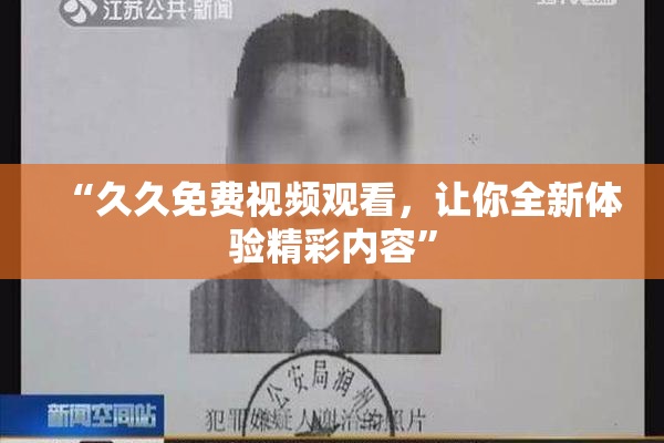 “久久免费视频观看，让你全新体验精彩内容”