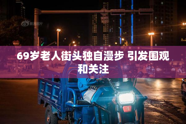 69岁老人街头独自漫步 引发围观和关注