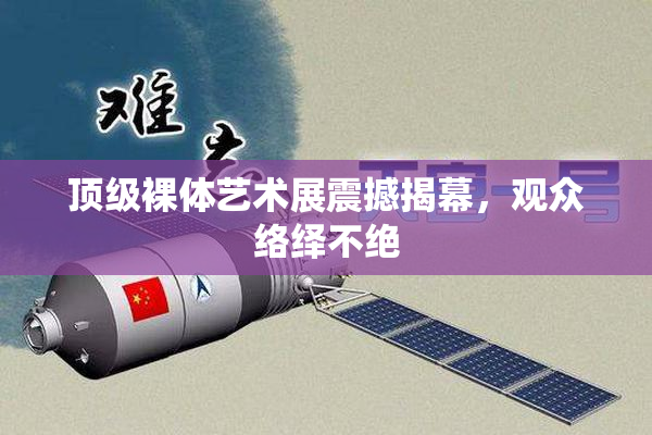 顶级裸体艺术展震撼揭幕，观众络绎不绝