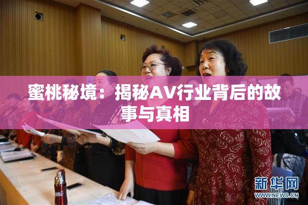 蜜桃秘境：揭秘AV行业背后的故事与真相