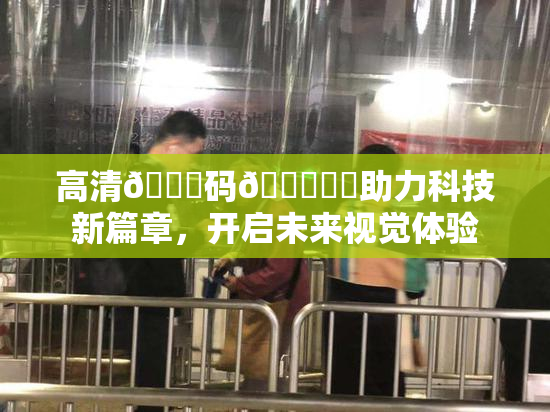 高清🈚码🔞❌‌助力科技新篇章，开启未来视觉体验
