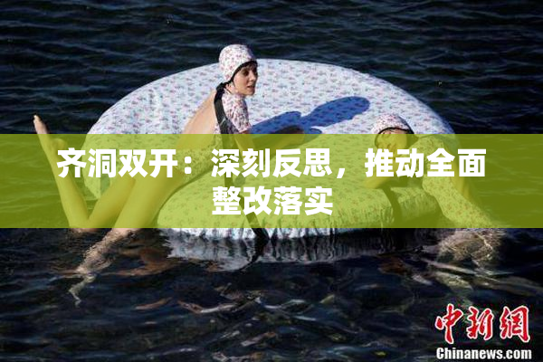 齐洞双开：深刻反思，推动全面整改落实