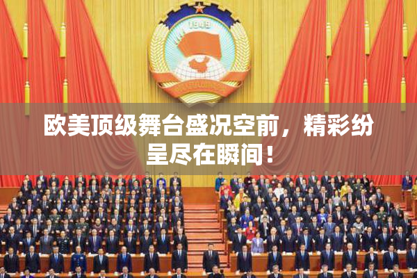 欧美顶级舞台盛况空前，精彩纷呈尽在瞬间！