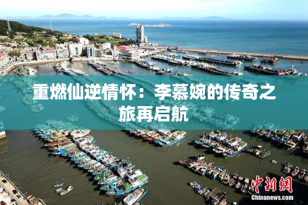 重燃仙逆情怀：李慕婉的传奇之旅再启航
