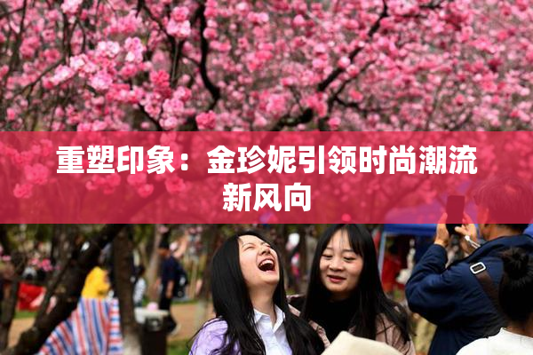 重塑印象：金珍妮引领时尚潮流新风向