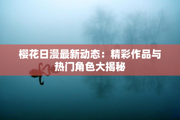 樱花日漫最新动态：精彩作品与热门角色大揭秘