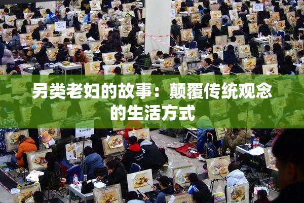 另类老妇的故事：颠覆传统观念的生活方式