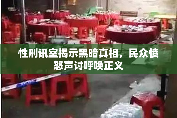 性刑讯室揭示黑暗真相，民众愤怒声讨呼唤正义