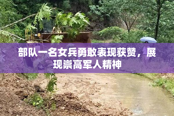 部队一名女兵勇敢表现获赞，展现崇高军人精神