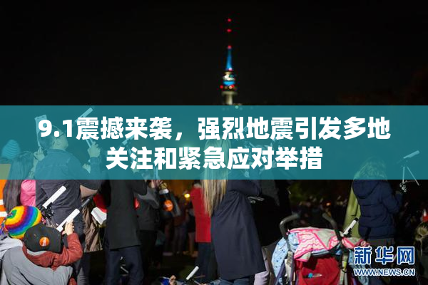 9.1震撼来袭，强烈地震引发多地关注和紧急应对举措