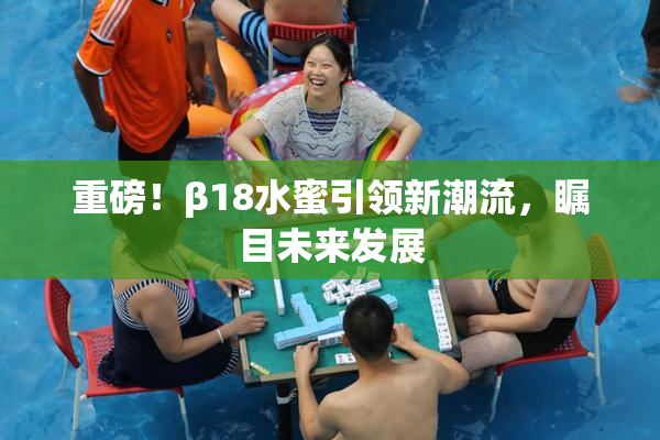 重磅！β18水蜜引领新潮流，瞩目未来发展