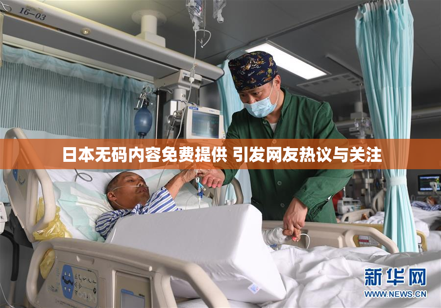 日本无码内容免费提供 引发网友热议与关注