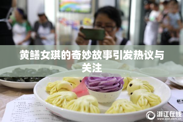 黄鳝女琪的奇妙故事引发热议与关注