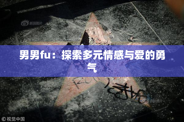 男男fu：探索多元情感与爱的勇气
