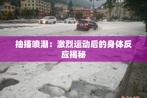 抽搐喷潮：激烈运动后的身体反应揭秘