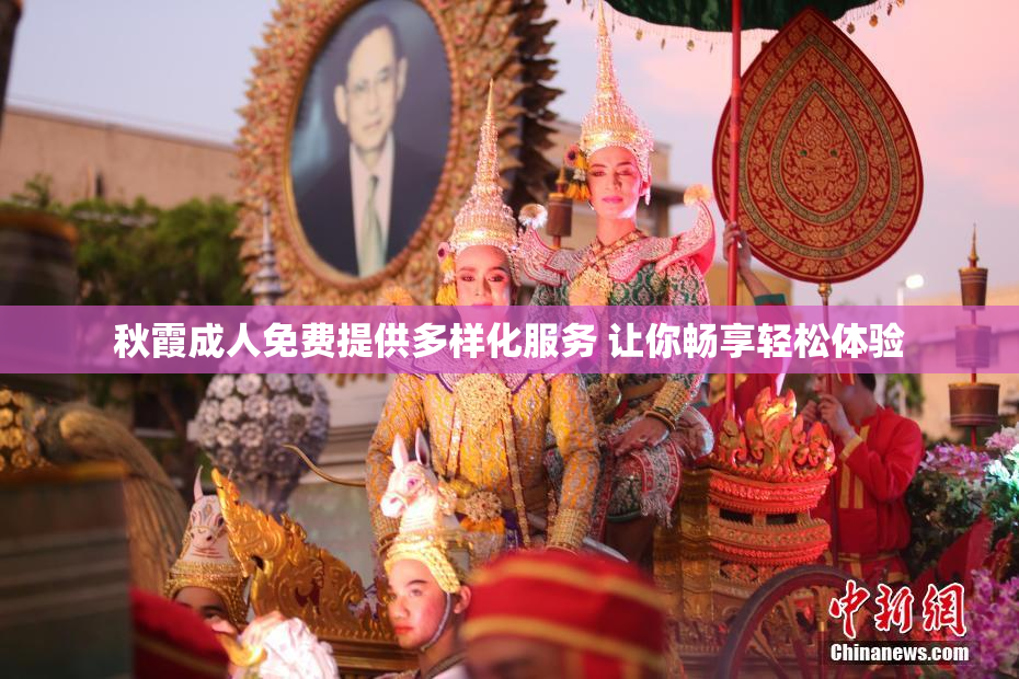 秋霞成人免费提供多样化服务 让你畅享轻松体验