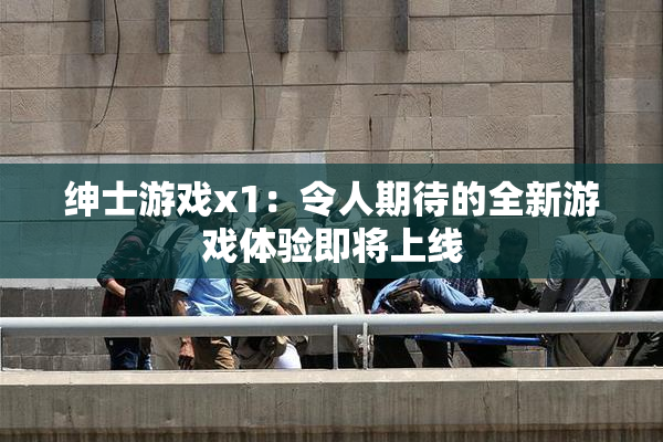 绅士游戏x1：令人期待的全新游戏体验即将上线