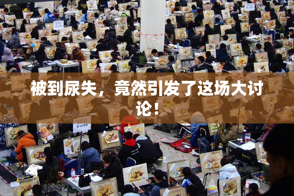 被到尿失，竟然引发了这场大讨论！