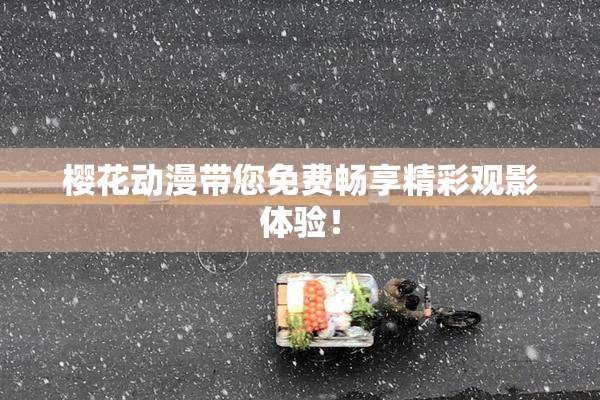 樱花动漫带您免费畅享精彩观影体验！