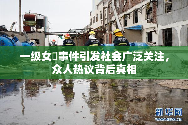 一级女婬事件引发社会广泛关注，众人热议背后真相