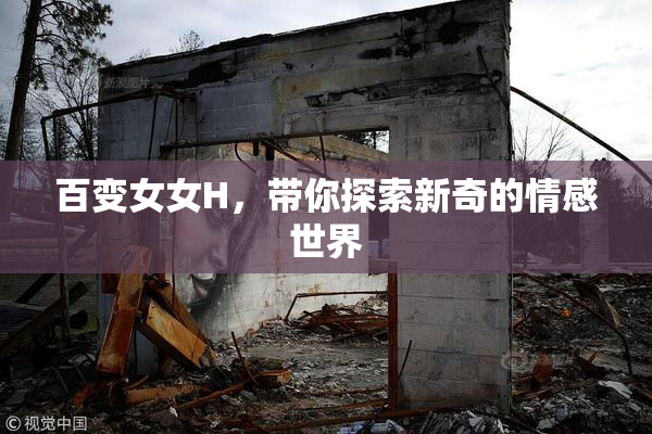 百变女女H，带你探索新奇的情感世界