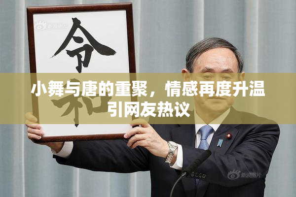 小舞与唐的重聚，情感再度升温引网友热议