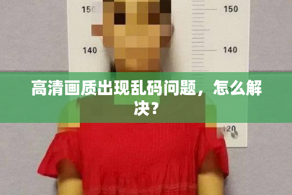 高清画质出现乱码问题，怎么解决？