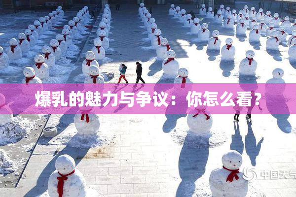 爆乳的魅力与争议：你怎么看？