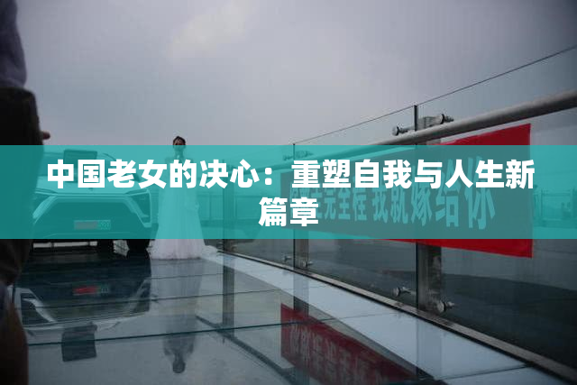 中国老女的决心：重塑自我与人生新篇章