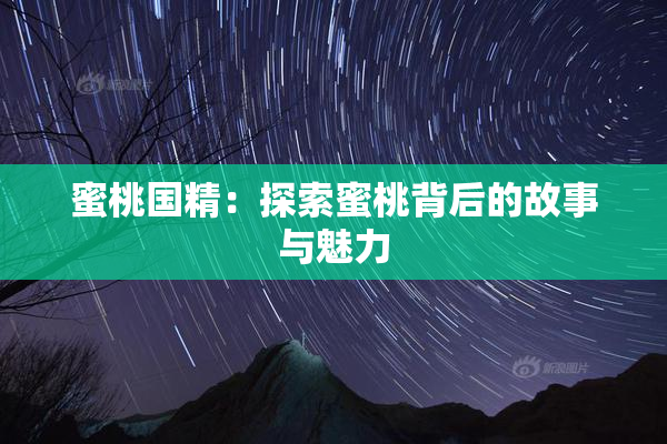 蜜桃国精：探索蜜桃背后的故事与魅力