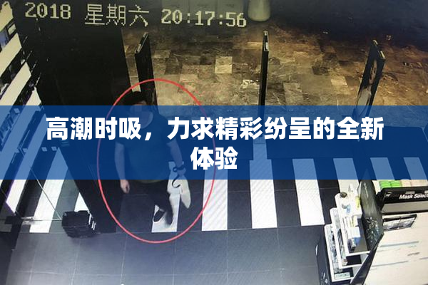 高潮时吸，力求精彩纷呈的全新体验