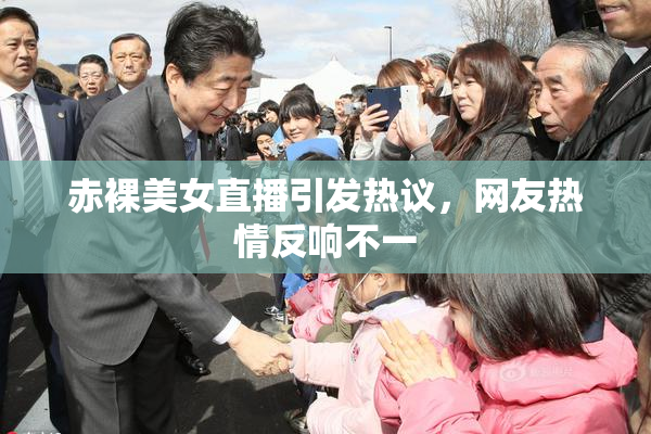 赤裸美女直播引发热议，网友热情反响不一