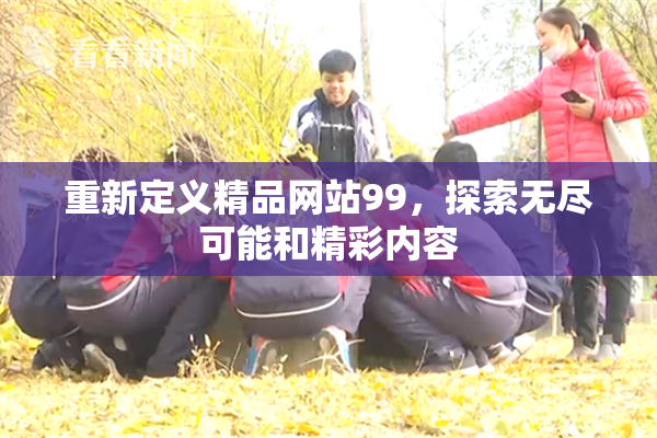 重新定义精品网站99，探索无尽可能和精彩内容