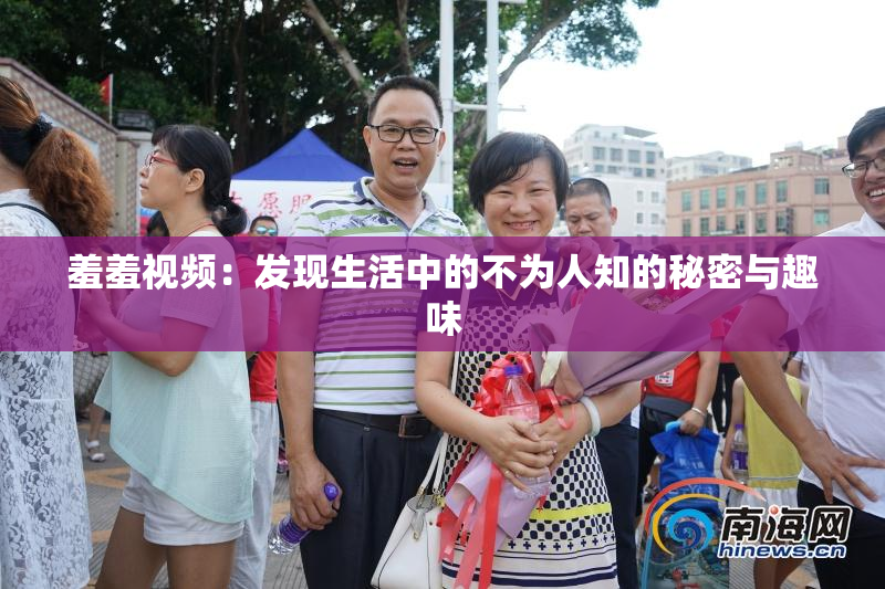 羞羞视频：发现生活中的不为人知的秘密与趣味