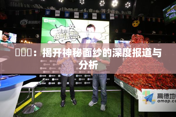 逹葢薾：揭开神秘面纱的深度报道与分析
