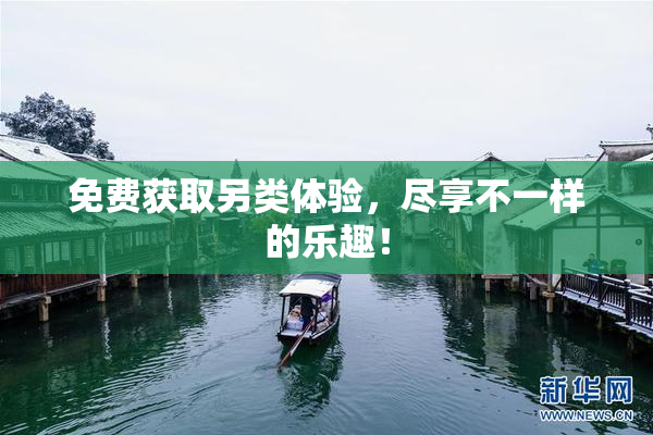 免费获取另类体验，尽享不一样的乐趣！