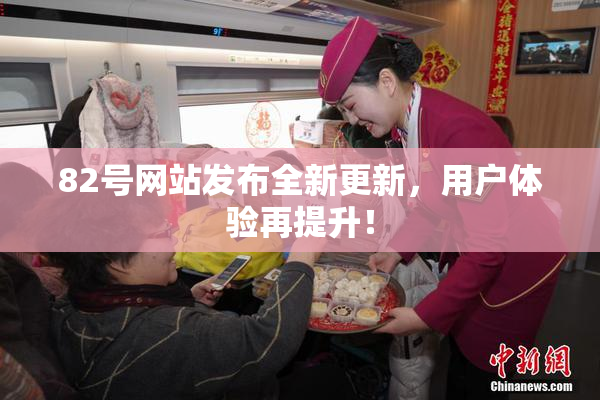 82号网站发布全新更新，用户体验再提升！
