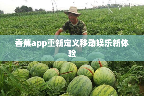 香蕉app重新定义移动娱乐新体验