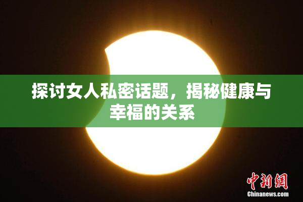 探讨女人私密话题，揭秘健康与幸福的关系